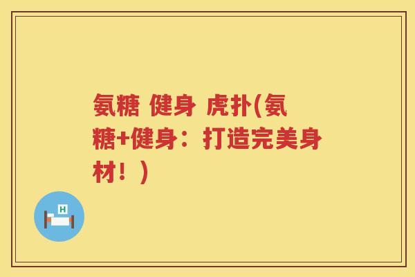 氨糖 健身 虎扑(氨糖+健身:打造完美身材!) 氨糖 健身 虎扑(氨糖+健身:打造完美身材!)