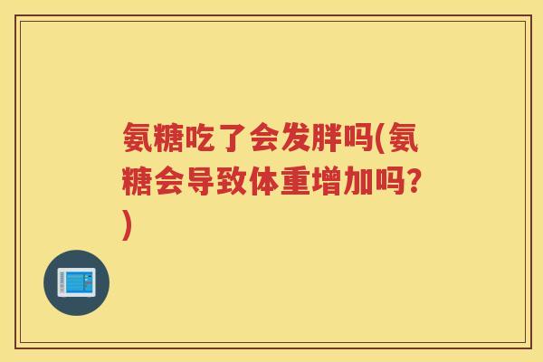 氨糖吃了会发胖吗(氨糖会导致体重增加吗？)