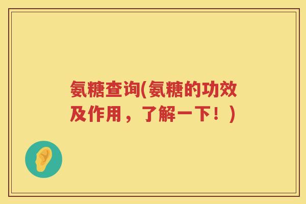 氨糖查询(氨糖的功效及作用,了解一下!) 氨糖查询(氨糖的功效及作用,了解一下!)