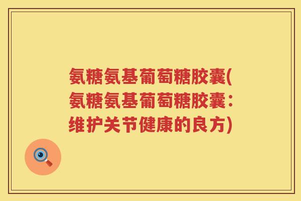 氨糖氨基葡萄糖胶囊(氨糖氨基葡萄糖胶囊:维护关节健康的良方) 氨糖氨基葡萄糖胶囊(氨糖氨基葡萄糖胶囊:维护关节健康的良方)
