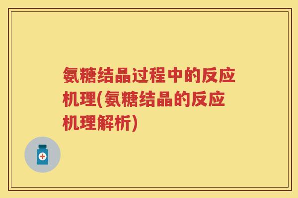 氨糖结晶过程中的反应机理(氨糖结晶的反应机理解析)