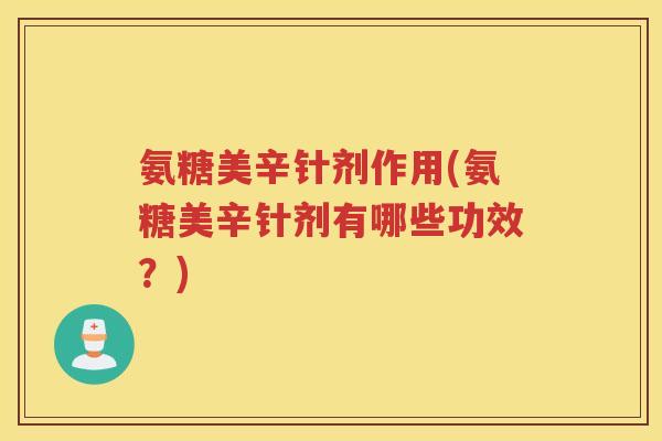 氨糖美辛针剂作用(氨糖美辛针剂有哪些功效？)