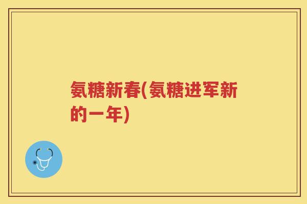 氨糖新春(氨糖进军新的一年)