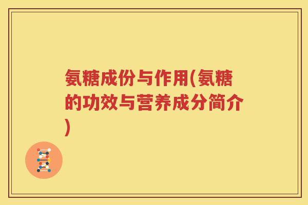 氨糖成份与作用(氨糖的功效与营养成分简介) 氨糖成份与作用(氨糖的功效与营养成分简介)