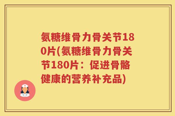 氨糖维骨力骨关节180片(氨糖维骨力骨关节180片：促进骨骼健康的营养补充品)