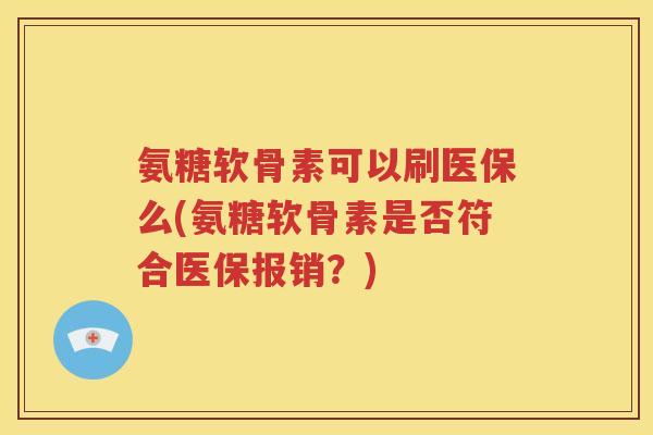 氨糖软骨素可以刷医保么(氨糖软骨素是否符合医保报销？)