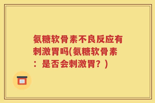 氨糖软骨素不良反应有刺激胃吗(氨糖软骨素:是否会刺激胃?) 氨糖软骨素不良反应有刺激胃吗(氨糖软骨素:是否会刺激胃?)
