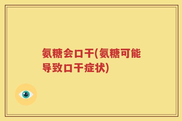 氨糖会口干(氨糖可能导致口干症状) 氨糖会口干(氨糖可能导致口干症状)