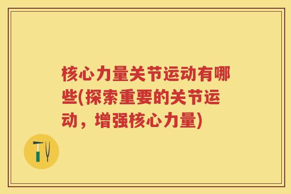 核心力量关节运动有哪些(探索重要的关节运动,增强核心力量) 核心力量关节运动有哪些(探索重要的关节运动,增强核心力量)