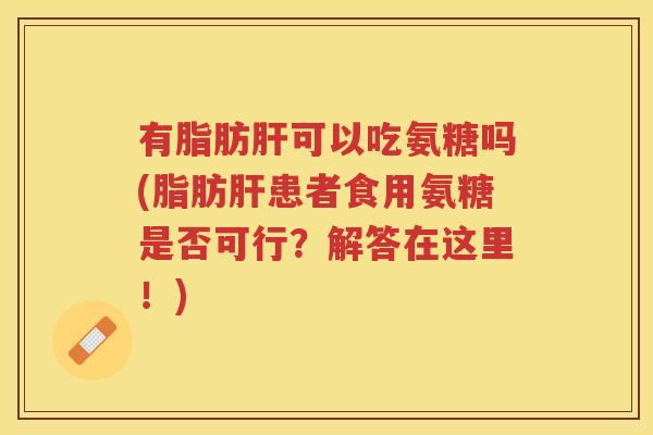 有脂肪可以吃氨糖吗(脂肪患者食用氨糖是否可行？解答在这里！)