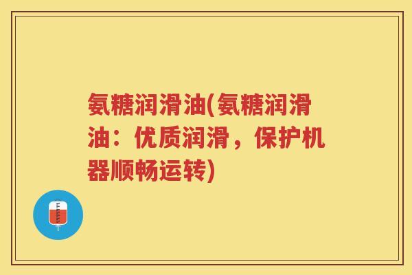 氨糖润滑油(氨糖润滑油:优质润滑,保护机器顺畅运转) 氨糖润滑油(氨糖润滑油:优质润滑,保护机器顺畅运转)