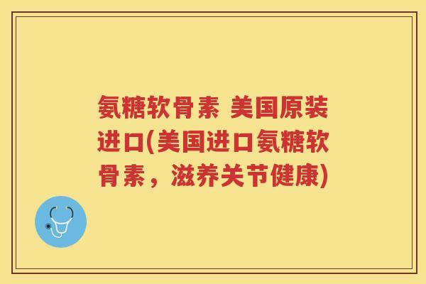 氨糖软骨素 美国原装进口(美国进口氨糖软骨素,滋养关节健康) 氨糖软骨素 美国原装进口(美国进口氨糖软骨素,滋养关节健康)