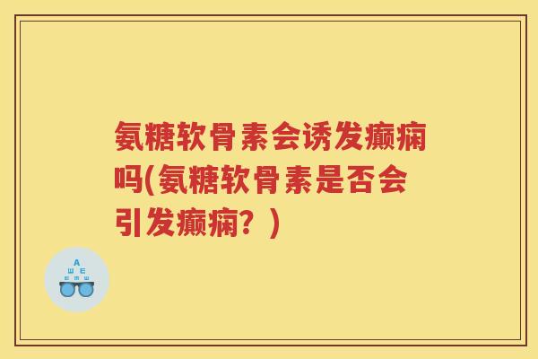 氨糖软骨素会诱发癫痫吗(氨糖软骨素是否会引发癫痫？)