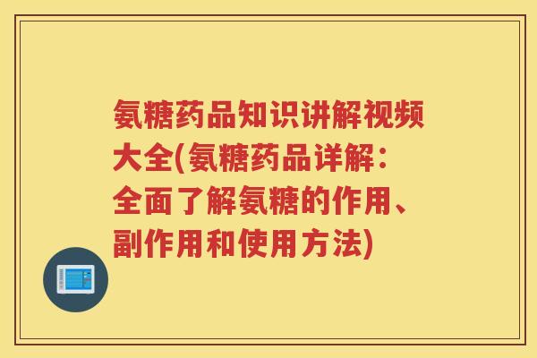 氨糖药品知识讲解视频大全(氨糖药品详解:全面了解氨糖的作用、副作用和使用方法) 氨糖药品知识讲解视频大全(氨糖药品详解:全面了解氨糖的作用、副作用和使用方法)