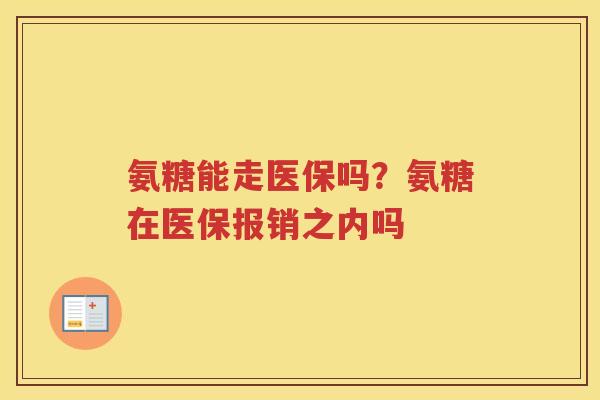 氨糖能走医保吗?氨糖在医保报销之内吗 氨糖能走医保吗?氨糖在医保报销之内吗