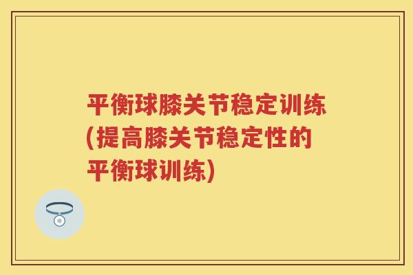 平衡球膝关节稳定训练(提高膝关节稳定性的平衡球训练)