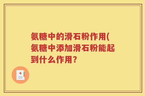 氨糖中的滑石粉作用(氨糖中添加滑石粉能起到什么作用? 氨糖中的滑石粉作用(氨糖中添加滑石粉能起到什么作用?