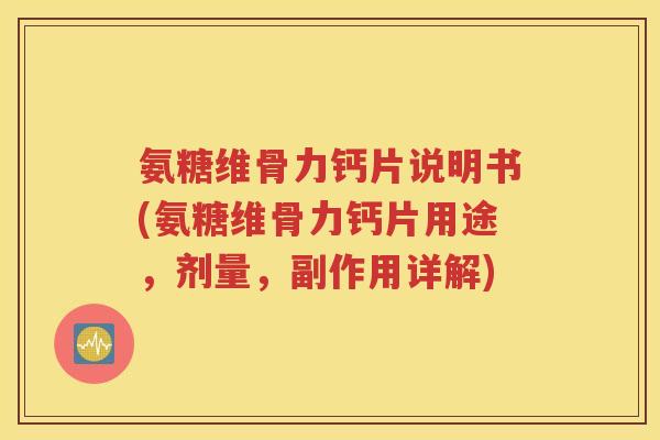 氨糖维骨力钙片说明书(氨糖维骨力钙片用途,剂量,副作用详解) 氨糖维骨力钙片说明书(氨糖维骨力钙片用途,剂量,副作用详解)