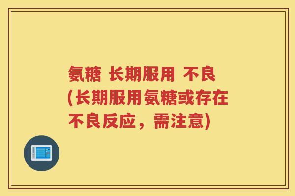 氨糖 长期服用 不良(长期服用氨糖或存在不良反应,需注意) 氨糖 长期服用 不良(长期服用氨糖或存在不良反应,需注意)