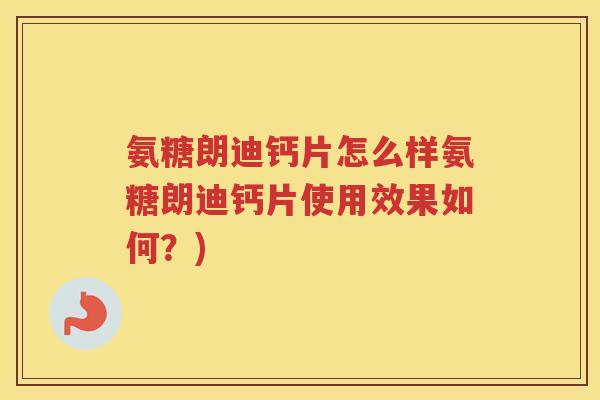 氨糖朗迪钙片怎么样氨糖朗迪钙片使用效果如何?) 氨糖朗迪钙片怎么样氨糖朗迪钙片使用效果如何?)
