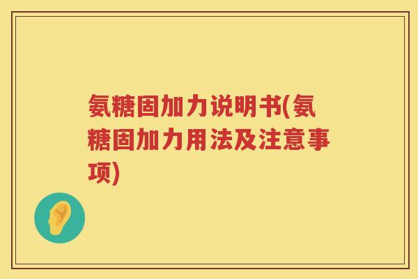 氨糖固加力说明书(氨糖固加力用法及注意事项) 氨糖固加力说明书(氨糖固加力用法及注意事项)
