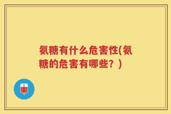 氨糖有什么危害性(氨糖的危害有哪些?) 氨糖有什么危害性(氨糖的危害有哪些?)