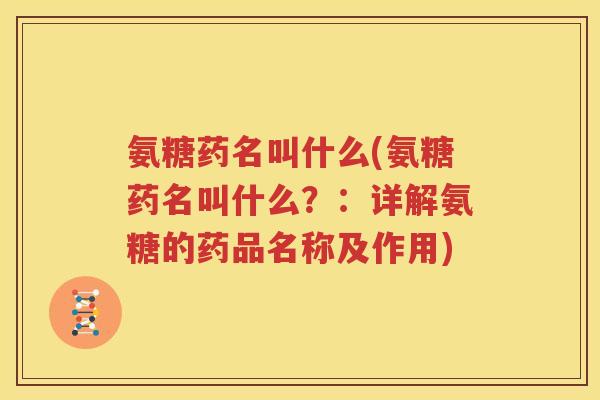氨糖药名叫什么(氨糖药名叫什么？：详解氨糖的药品名称及作用)