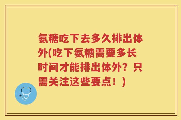 氨糖吃下去多久排出体外(吃下氨糖需要多长时间才能排出体外?只需关注这些要点!) 氨糖吃下去多久排出体外(吃下氨糖需要多长时间才能排出体外?只需关注这些要点!)