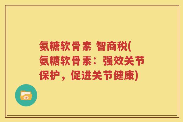 氨糖软骨素 智商税(氨糖软骨素:强效关节保护,促进关节健康) 氨糖软骨素 智商税(氨糖软骨素:强效关节保护,促进关节健康)
