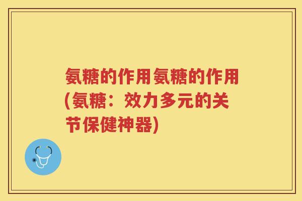 氨糖的作用氨糖的作用(氨糖：效力多元的关节保健神器)