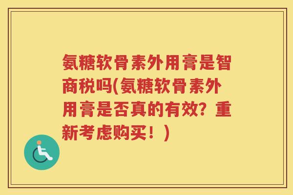 氨糖软骨素外用膏是智商税吗(氨糖软骨素外用膏是否真的有效?重新考虑购买!) 氨糖软骨素外用膏是智商税吗(氨糖软骨素外用膏是否真的有效?重新考虑购买!)