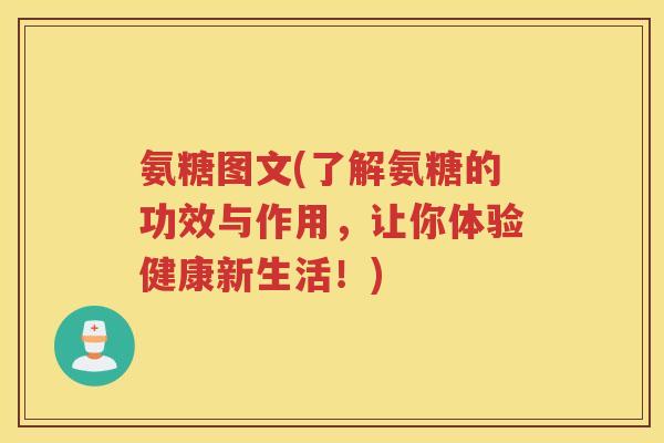 氨糖图文(了解氨糖的功效与作用,让你体验健康新生活!) 氨糖图文(了解氨糖的功效与作用,让你体验健康新生活!)