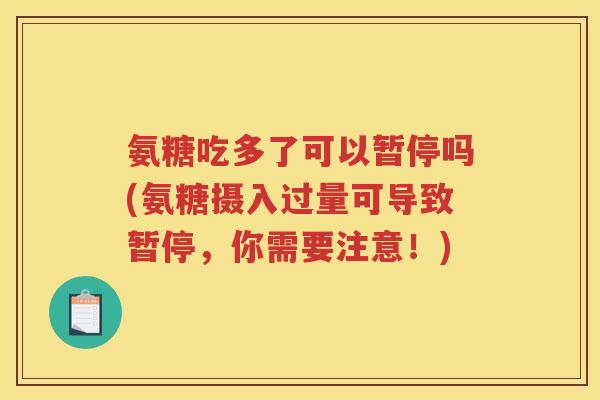 氨糖吃多了可以暂停吗(氨糖摄入过量可导致暂停，你需要注意！)