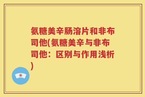 氨糖美辛肠溶片和非布司他(氨糖美辛与非布司他：区别与作用浅析)
