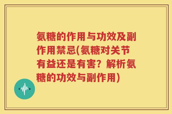 氨糖的作用与功效及副作用禁忌(氨糖对关节有益还是有害?解析氨糖的功效与副作用) 氨糖的作用与功效及副作用禁忌(氨糖对关节有益还是有害?解析氨糖的功效与副作用)