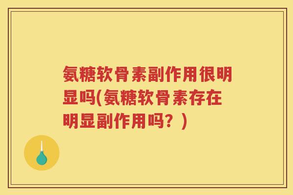 氨糖软骨素副作用很明显吗(氨糖软骨素存在明显副作用吗?) 氨糖软骨素副作用很明显吗(氨糖软骨素存在明显副作用吗?)