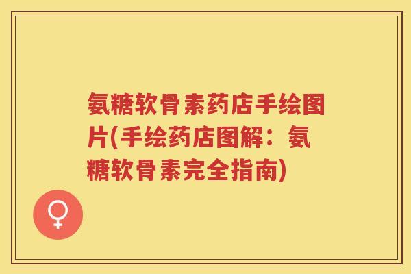 氨糖软骨素药店手绘图片(手绘药店图解:氨糖软骨素完全指南) 氨糖软骨素药店手绘图片(手绘药店图解:氨糖软骨素完全指南)