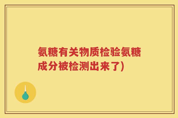 氨糖有关物质检验氨糖成分被检测出来了)