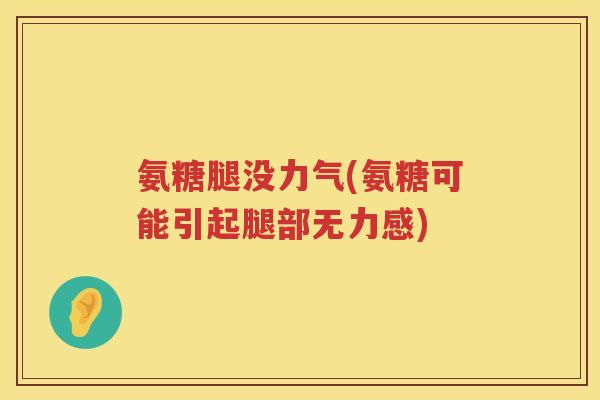 氨糖腿没力气(氨糖可能引起腿部无力感) 氨糖腿没力气(氨糖可能引起腿部无力感)