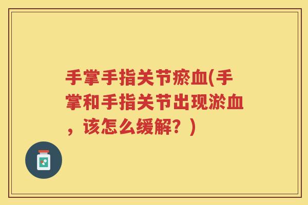手掌手指关节瘀(手掌和手指关节出现淤，该怎么缓解？)