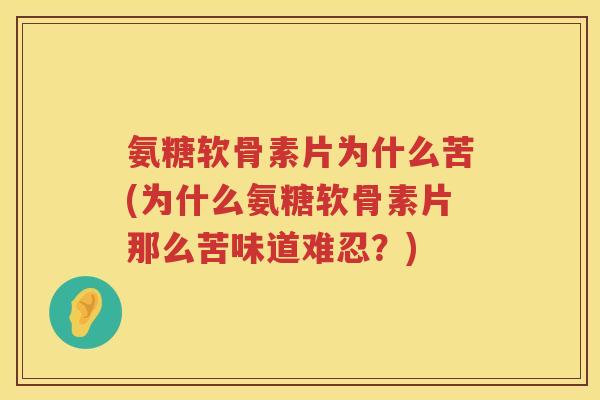 氨糖软骨素片为什么苦(为什么氨糖软骨素片那么苦味道难忍?) 氨糖软骨素片为什么苦(为什么氨糖软骨素片那么苦味道难忍?)