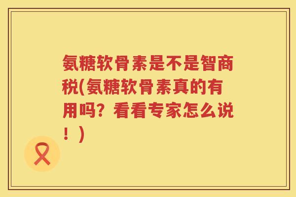 氨糖软骨素是不是智商税(氨糖软骨素真的有用吗?看看专家怎么说!) 氨糖软骨素是不是智商税(氨糖软骨素真的有用吗?看看专家怎么说!)