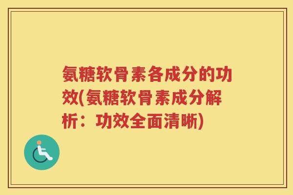 氨糖软骨素各成分的功效(氨糖软骨素成分解析:功效全面清晰) 氨糖软骨素各成分的功效(氨糖软骨素成分解析:功效全面清晰)