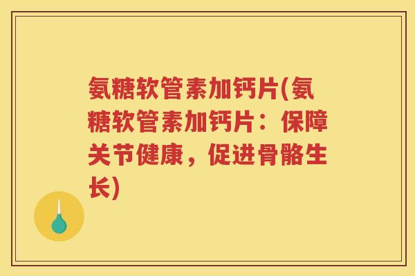 氨糖软管素加钙片(氨糖软管素加钙片:保障关节健康,促进骨骼生长) 氨糖软管素加钙片(氨糖软管素加钙片:保障关节健康,促进骨骼生长)