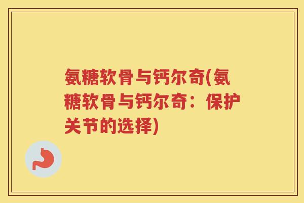氨糖软骨与钙尔奇(氨糖软骨与钙尔奇：保护关节的选择)