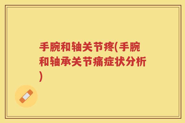 手腕和轴关节疼(手腕和轴承关节痛症状分析) 手腕和轴关节疼(手腕和轴承关节痛症状分析)