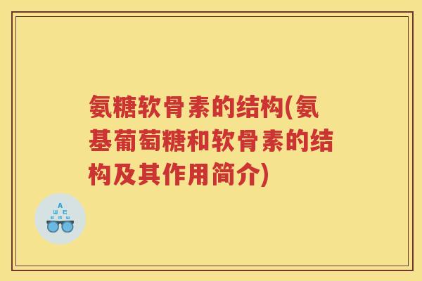 氨糖软骨素的结构(氨基葡萄糖和软骨素的结构及其作用简介) 氨糖软骨素的结构(氨基葡萄糖和软骨素的结构及其作用简介)