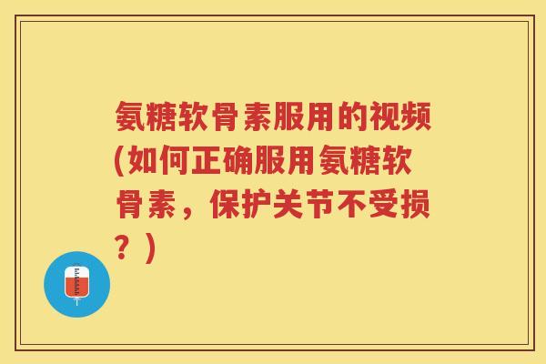 氨糖软骨素服用的视频(如何正确服用氨糖软骨素,保护关节不受损?) 氨糖软骨素服用的视频(如何正确服用氨糖软骨素,保护关节不受损?)