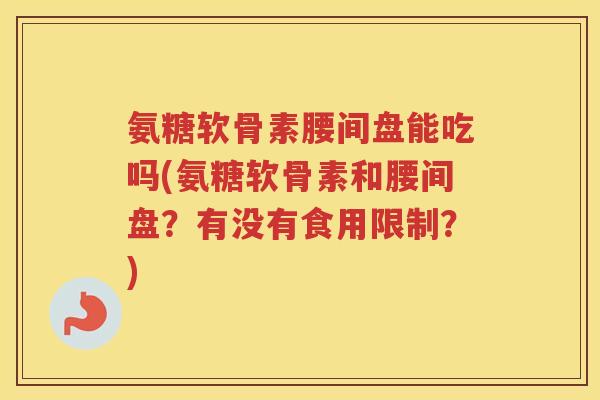 氨糖软骨素腰间盘能吃吗(氨糖软骨素和腰间盘?有没有食用限制?) 氨糖软骨素腰间盘能吃吗(氨糖软骨素和腰间盘?有没有食用限制?)