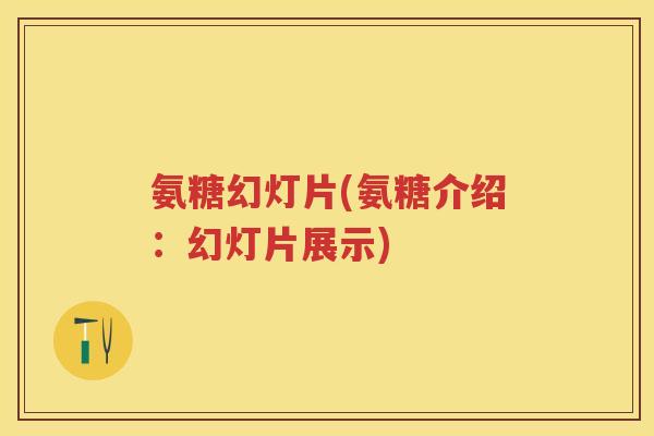 氨糖幻灯片(氨糖介绍：幻灯片展示)